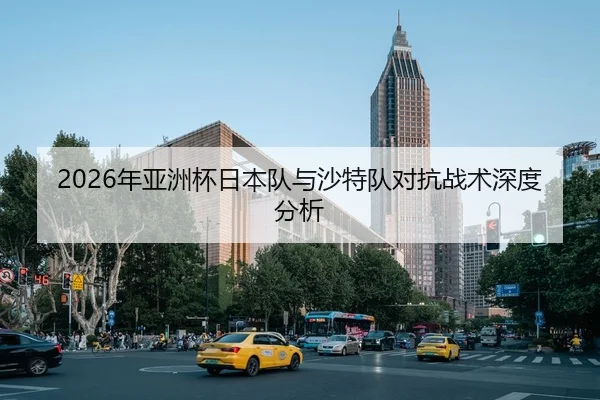 2026年亚洲杯日本队与沙特队对抗战术深度分析