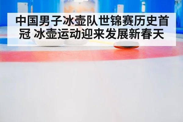 中国男子冰壶队世锦赛历史首冠 冰壶运动迎来发展新春天