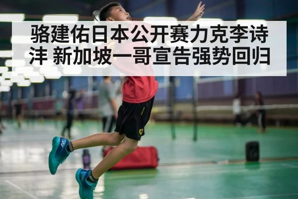骆建佑日本公开赛力克李诗沣 新加坡一哥宣告强势回归