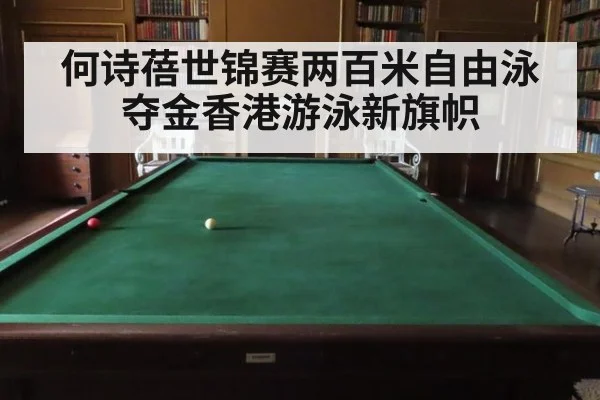 何诗蓓世锦赛两百米自由泳夺金香港游泳新旗帜
