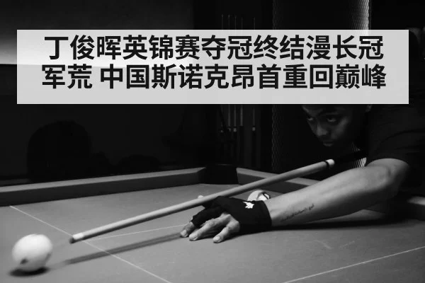 丁俊晖英锦赛夺冠终结漫长冠军荒 中国斯诺克昂首重回巅峰